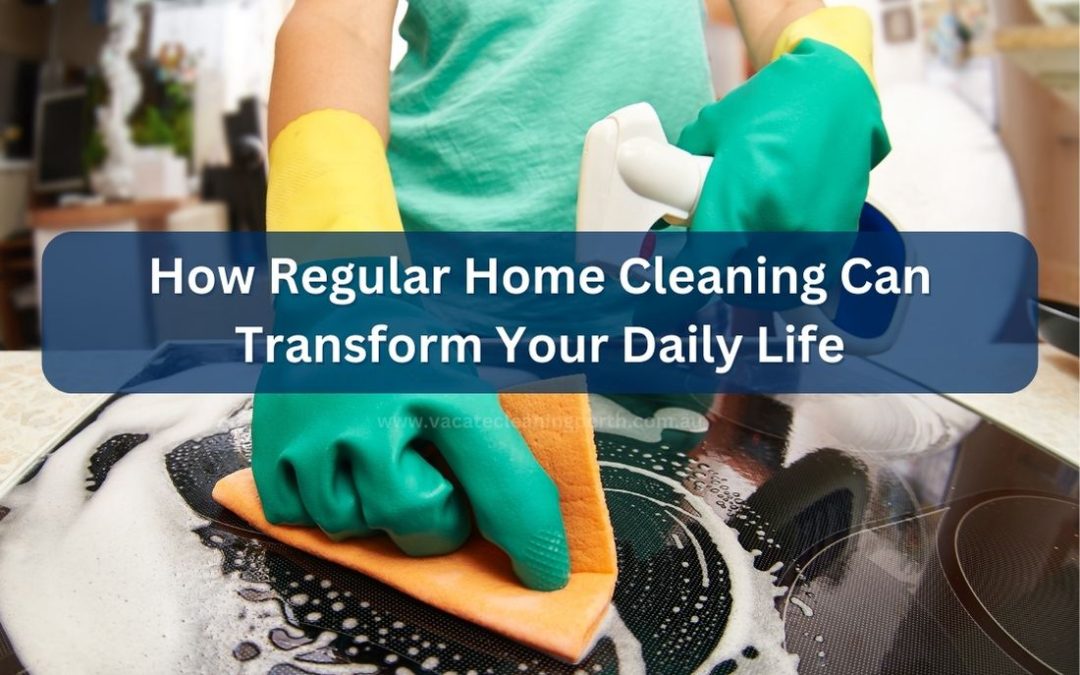 How Regular Home Cleaning Can Transform Your Daily Life Blog Post Image