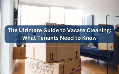 The Ultimate Guide to Vacate Cleaning: What Tenants Need to Know